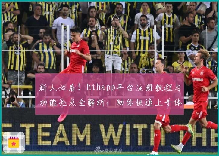 新人必看！hthapp平台注册教程与功能亮点全解析，助你快速上手体验