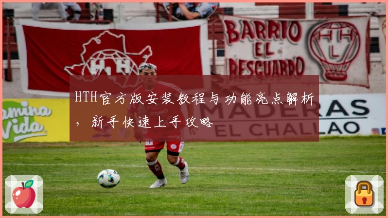 HTH官方版安装教程与功能亮点解析，新手快速上手攻略