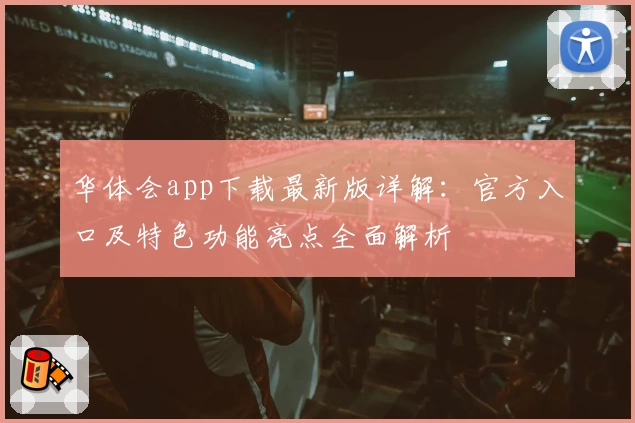 华体会app下载最新版详解：官方入口及特色功能亮点全面解析